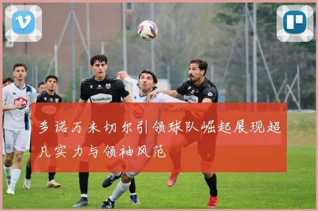 多诺万米切尔引领球队崛起展现超凡实力与领袖风范