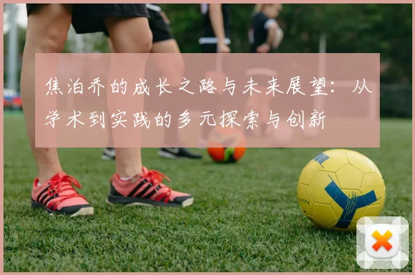 焦泊乔的成长之路与未来展望：从学术到实践的多元探索与创新
