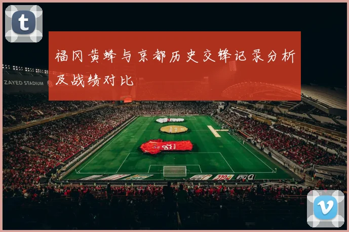 福冈黄蜂与京都历史交锋记录分析及战绩对比