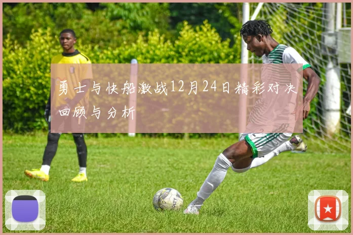勇士与快船激战12月24日精彩对决回顾与分析
