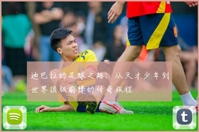 迪巴拉的足球之路：从天才少年到世界顶级前锋的传奇旅程