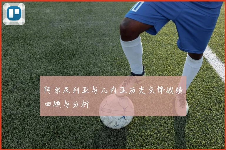 阿尔及利亚与几内亚历史交锋战绩回顾与分析