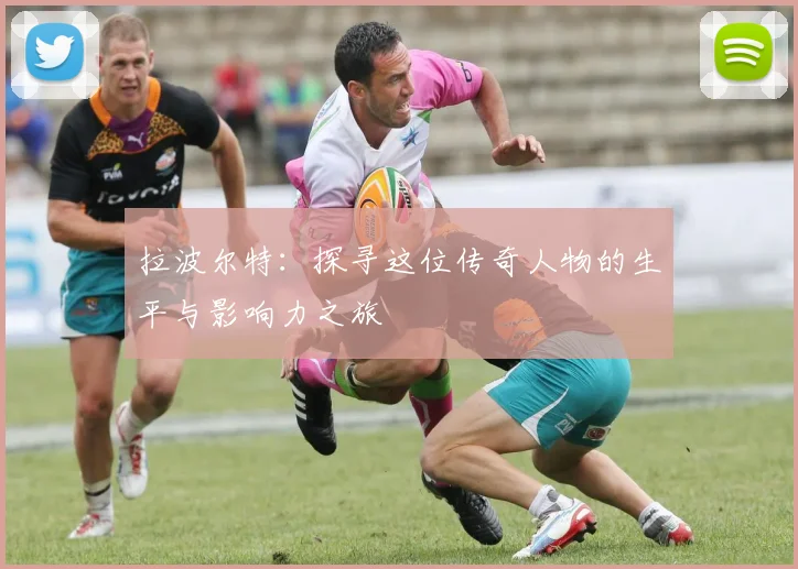 拉波尔特：探寻这位传奇人物的生平与影响力之旅